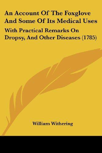 An Account of the Foxglove, and Some of Its Medical Uses: With Practical Remarks on Dropsy, and Other Diseases.